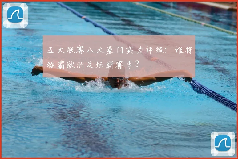 五大联赛八大豪门实力评级：谁将称霸欧洲足坛新赛季？