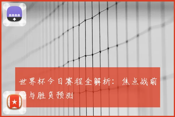世界杯今日赛程全解析：焦点战前瞻与胜负预测