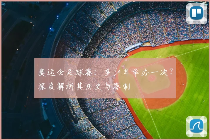 奥运会足球赛：多少年举办一次？深度解析其历史与赛制
