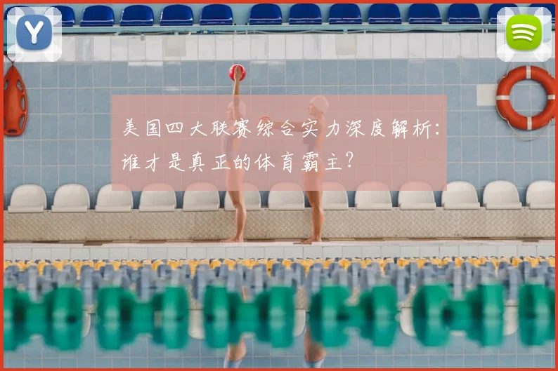 美国四大联赛综合实力深度解析:谁才是真正的体育霸主?