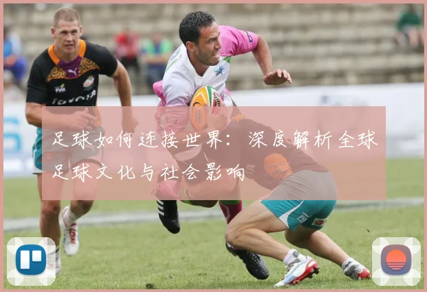 足球如何连接世界：深度解析全球足球文化与社会影响