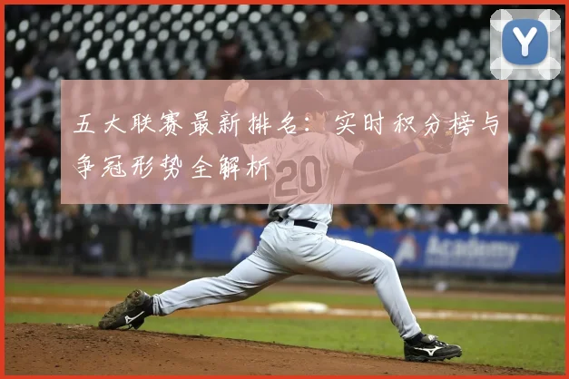 五大联赛最新排名：实时积分榜与争冠形势全解析
