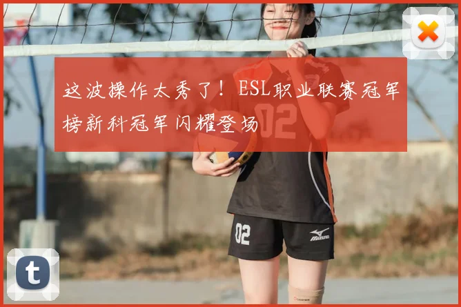 这波操作太秀了！ESL职业联赛冠军榜新科冠军闪耀登场