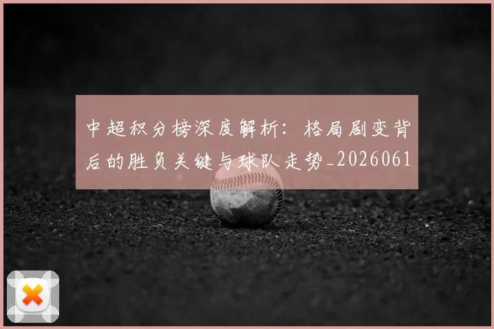 中超积分榜深度解析：格局剧变背后的胜负关键与球队走势_20260610190455