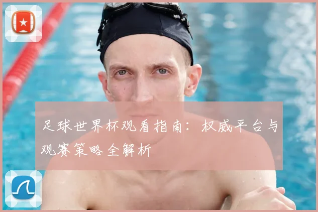 足球世界杯观看指南：权威平台与观赛策略全解析