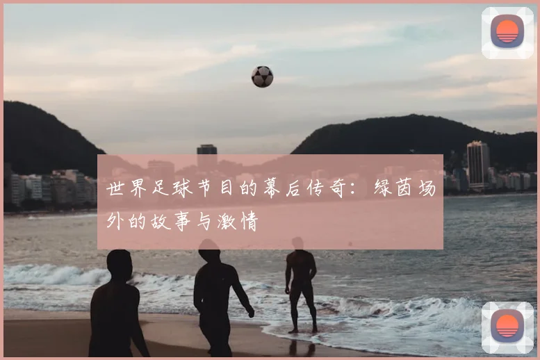 世界足球节目的幕后传奇：绿茵场外的故事与激情