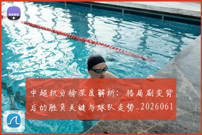 中超积分榜深度解析：格局剧变背后的胜负关键与球队走势_20260610190455